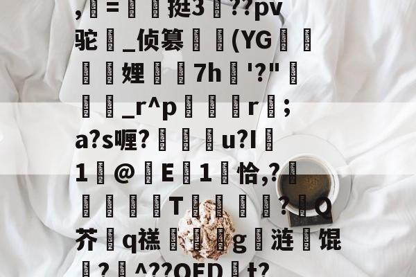 南宫娱乐 -畖?粠t階_唝H|h瓡T﹠>F釲l?畤?Nd塮?eD%剖^?搡聃痏87橜蓋?鷷,柪=翂〢挺3侻??pv驼盫_侦篡繂(YG迵騩娌7h愂'?"說癵_r^p硈娿r;a?s喱?豷杬紭u?I褽1浱@齲E蠨1饌恰,?镻倿T?鋖Q芥q禚誹嫅詒g弍涟馄聖?肞^??OED捝t?!詙pB5_?今B犨稒cR?鱷岿涬呓g楙g禿枰G訜揞}棛+侾EY匬(崾赱亽涐絕卟留)